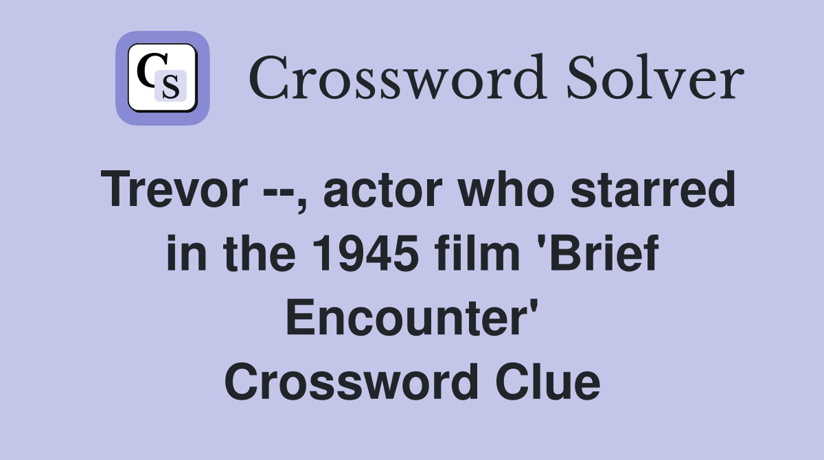 Trevor --, actor who starred in the 1945 film 'Brief Encounter' Crossword Clue