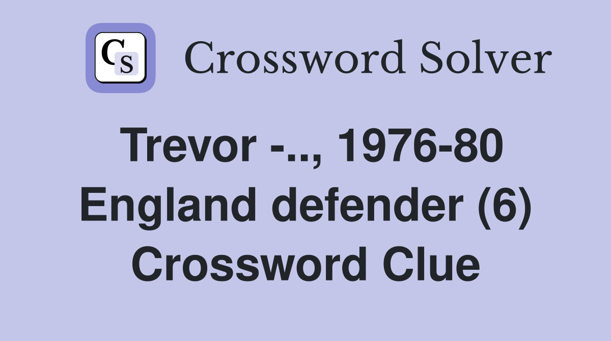 Trevor -.., 1976-80 England defender (6) Crossword Clue