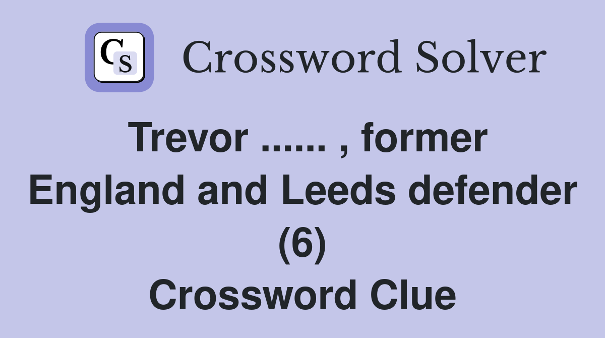 Trevor ...... , former England and Leeds defender (6) Crossword Clue