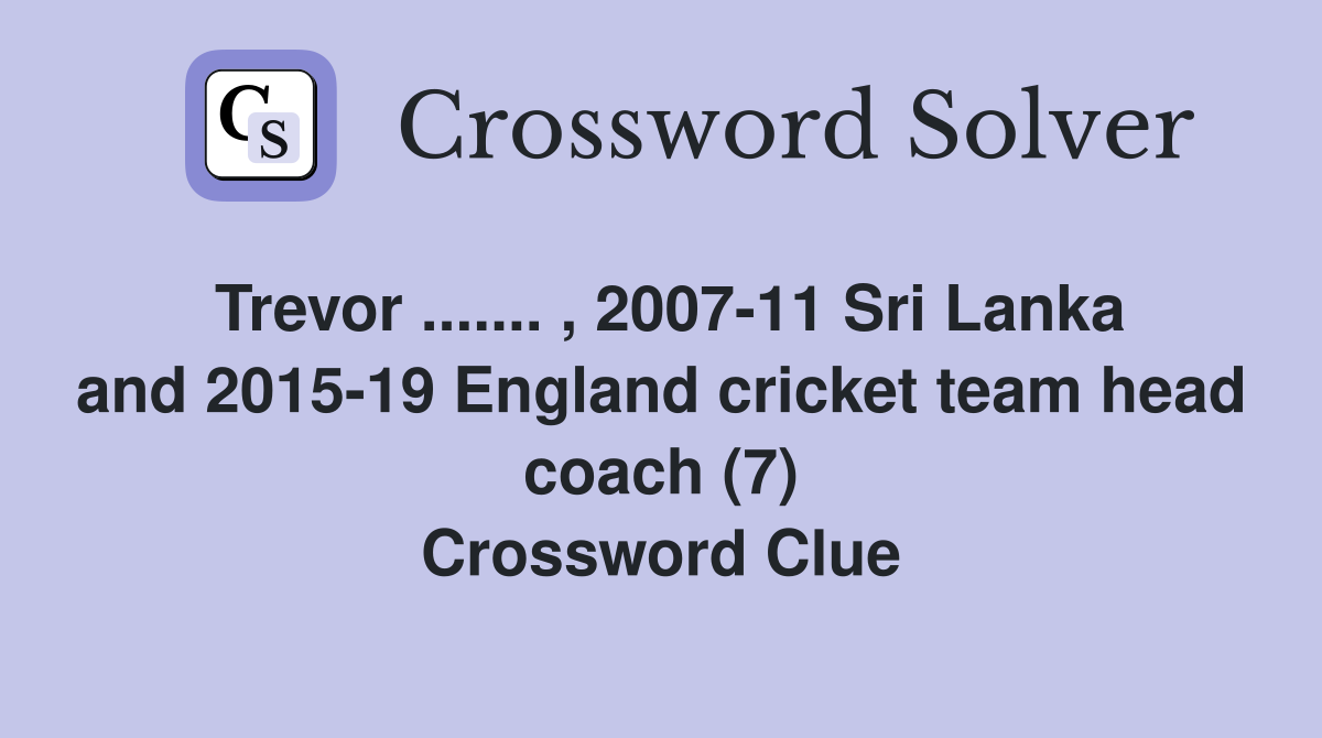 Trevor ....... , 2007-11 Sri Lanka and 2015-19 England cricket team head coach (7) Crossword Clue
