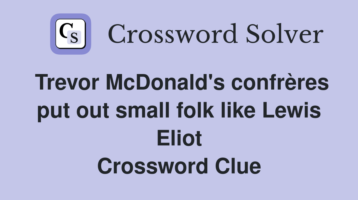 Trevor McDonald's confrères put out small folk like Lewis Eliot Crossword Clue