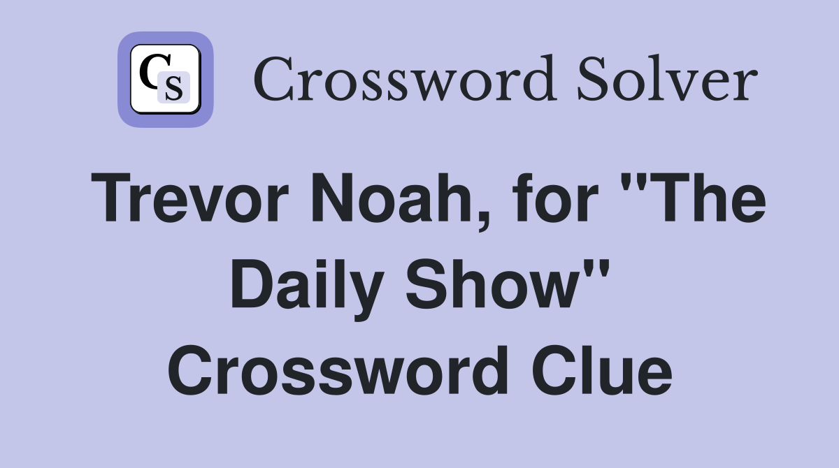Trevor Noah, for "The Daily Show" Crossword Clue