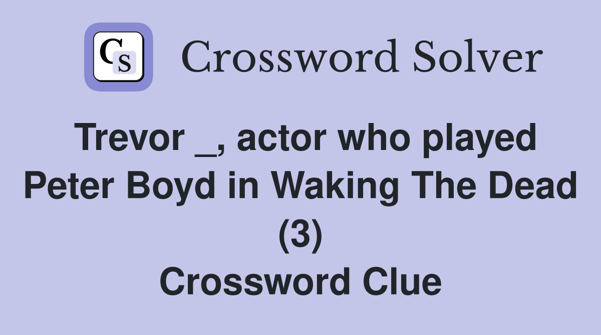 Trevor _, actor who played Peter Boyd in Waking The Dead (3) Crossword Clue