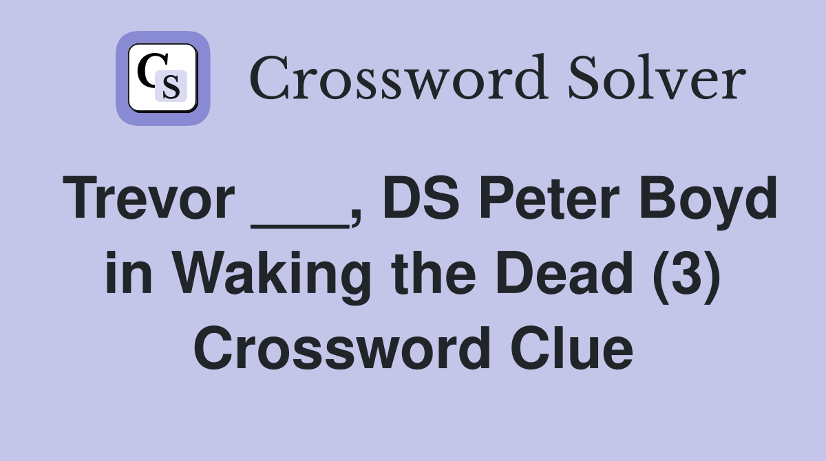 Trevor ___, DS Peter Boyd in Waking the Dead (3) Crossword Clue