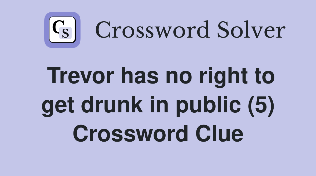 Trevor has no right to get drunk in public (5) Crossword Clue