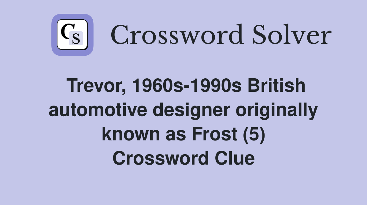 Trevor, 1960s-1990s British automotive designer originally known as Frost (5) Crossword Clue