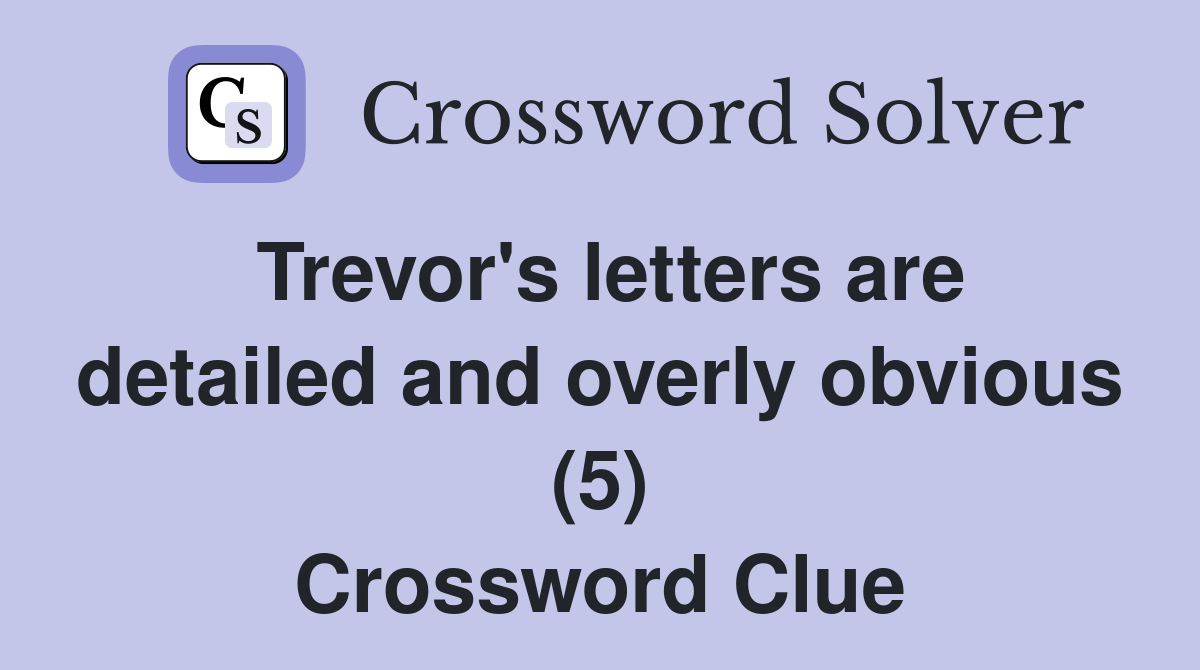 Trevor's letters are detailed and overly obvious (5) Crossword Clue