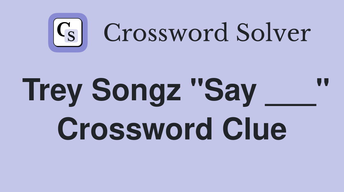 Trey Songz "Say ___" Crossword Clue