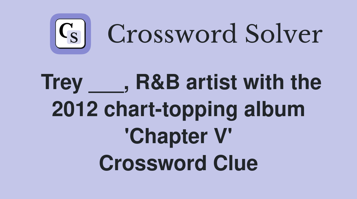 Trey ___, R&B artist with the 2012 chart-topping album 'Chapter V' Crossword Clue