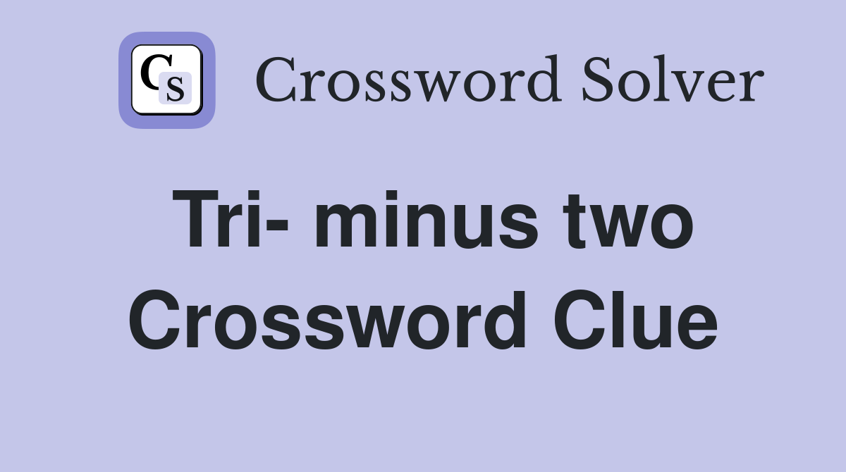 Tri- minus two Crossword Clue