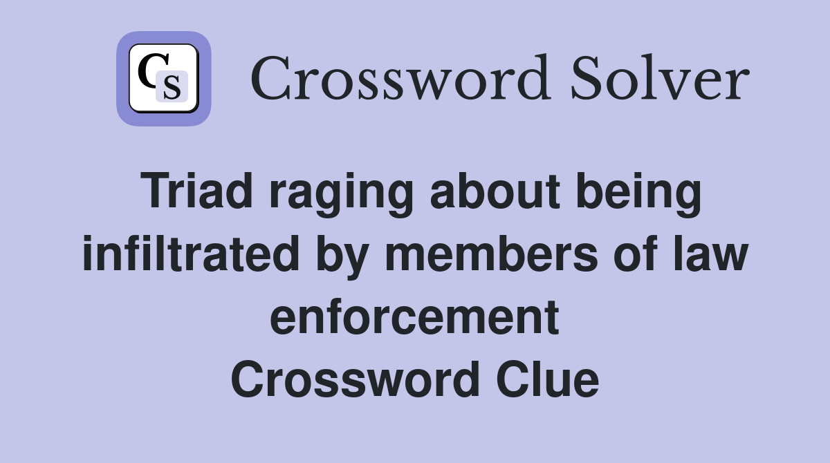 Triad raging about being infiltrated by members of law enforcement Crossword Clue
