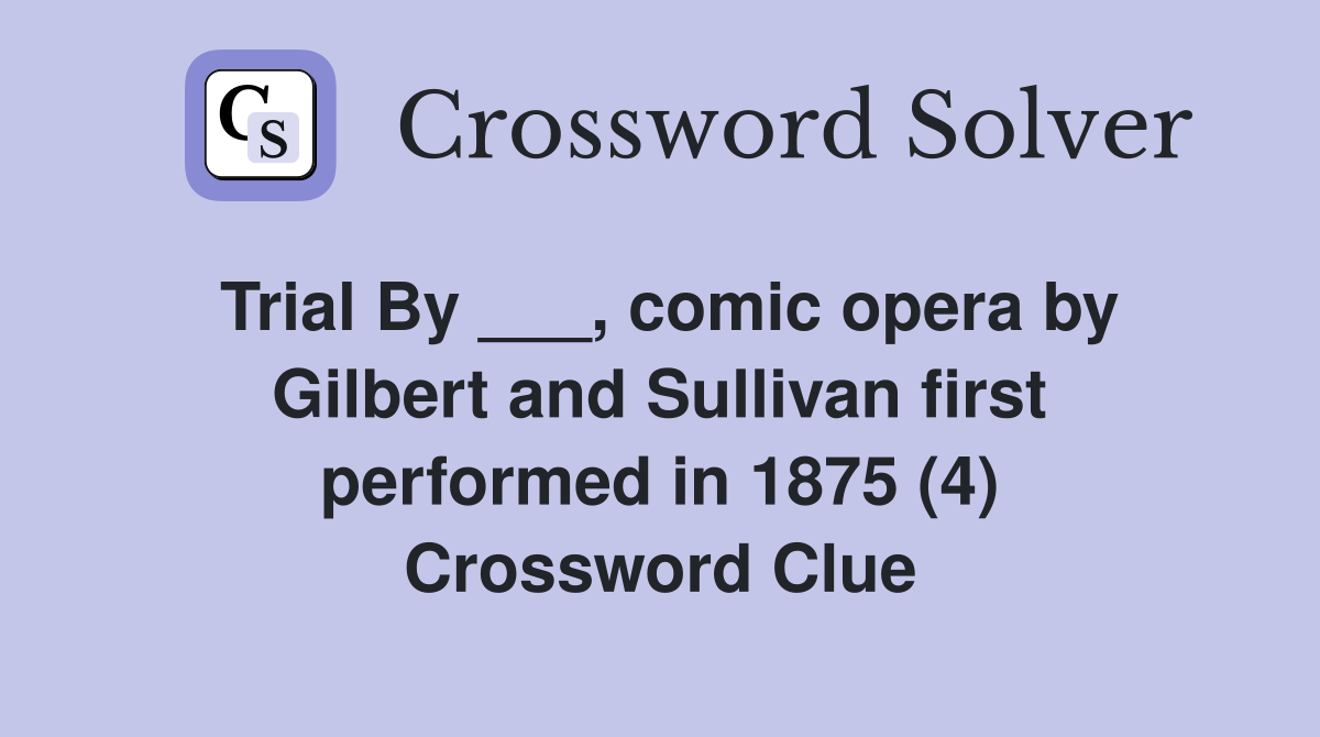 Trial By ___, comic opera by Gilbert and Sullivan first performed in 1875 (4) Crossword Clue