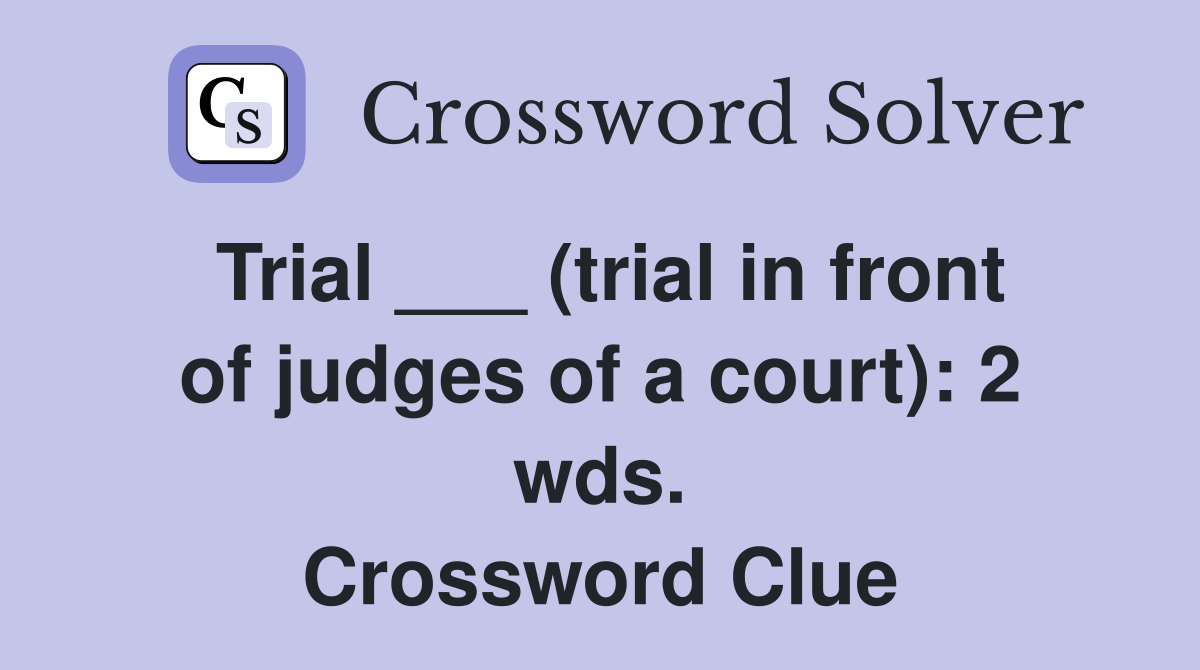 Trial ___ (trial in front of judges of a court): 2 wds. Crossword Clue
