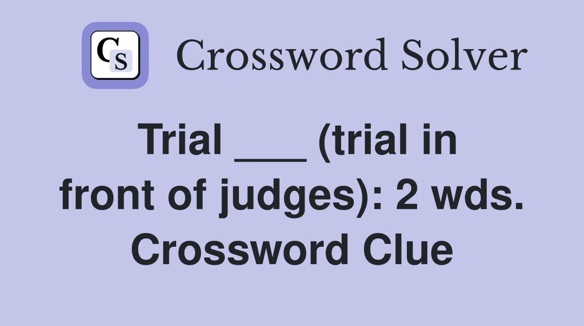 Trial ___ (trial in front of judges): 2 wds. Crossword Clue