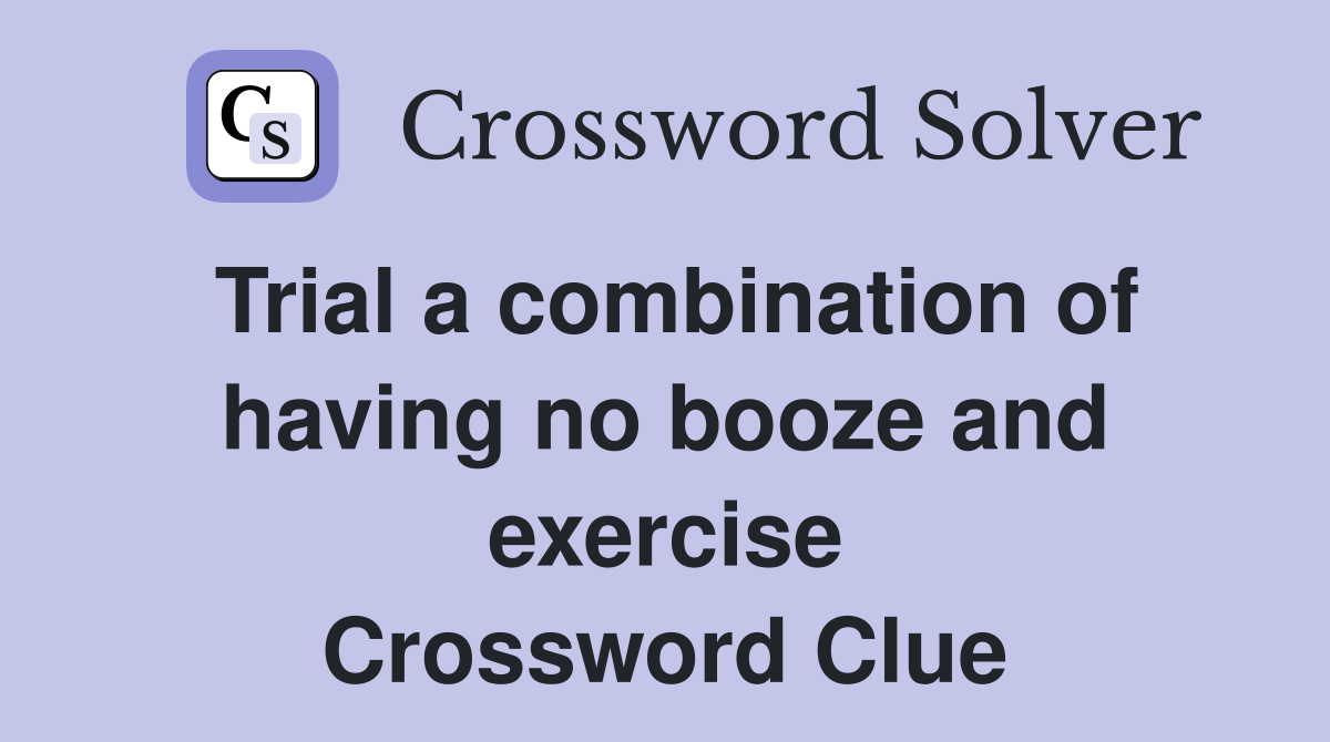 Trial a combination of having no booze and exercise Crossword Clue