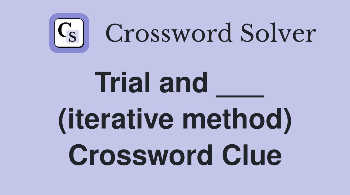 Trial and ___ (iterative method) Crossword Clue