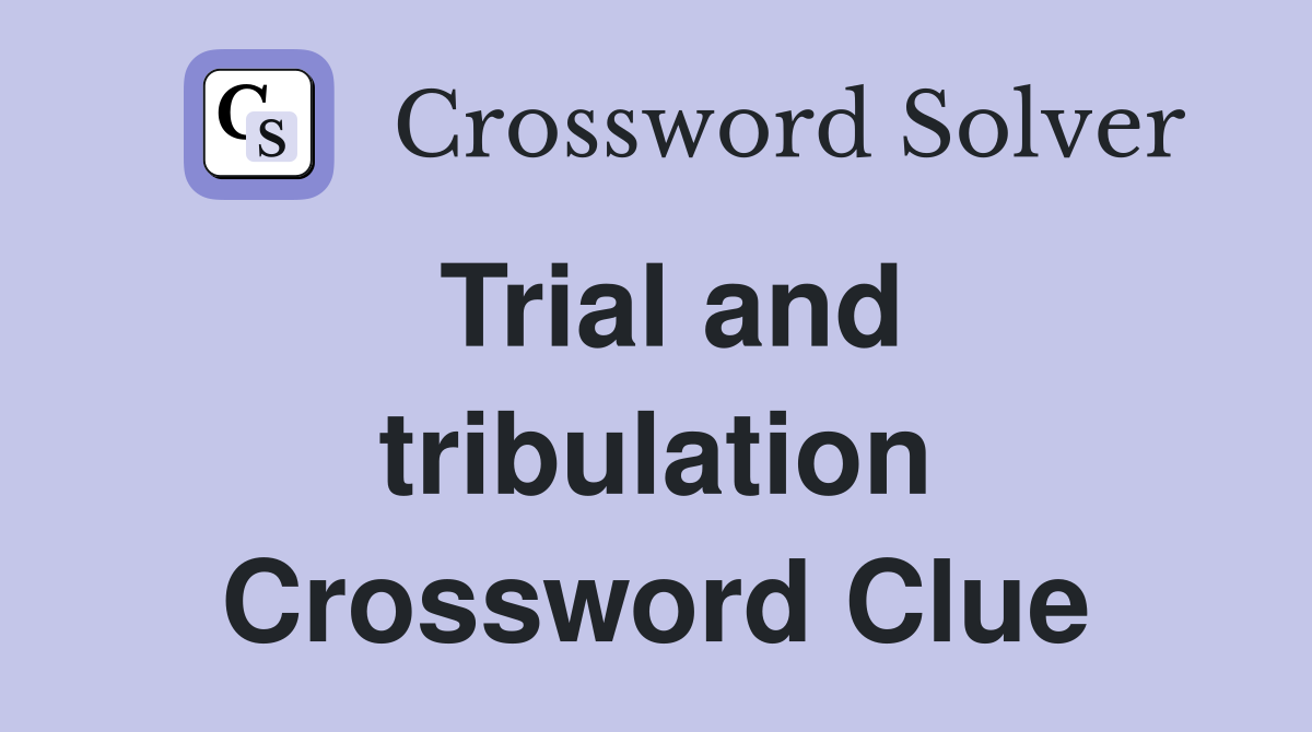 Trial and tribulation Crossword Clue