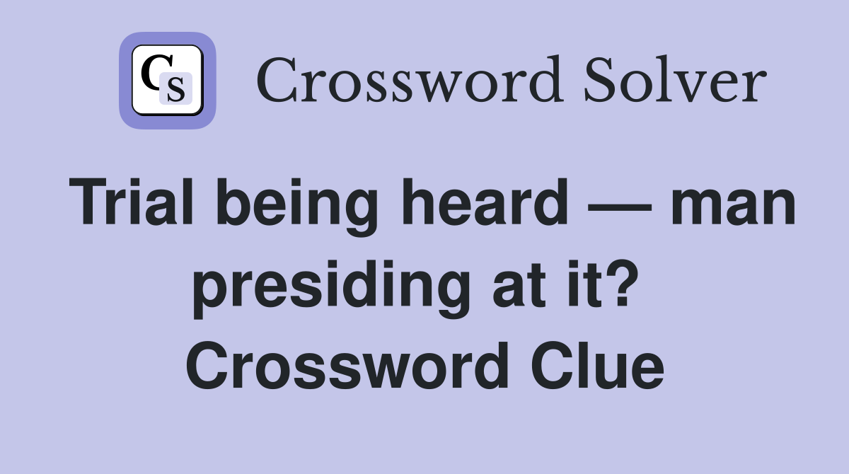 Trial being heard — man presiding at it?  Crossword Clue