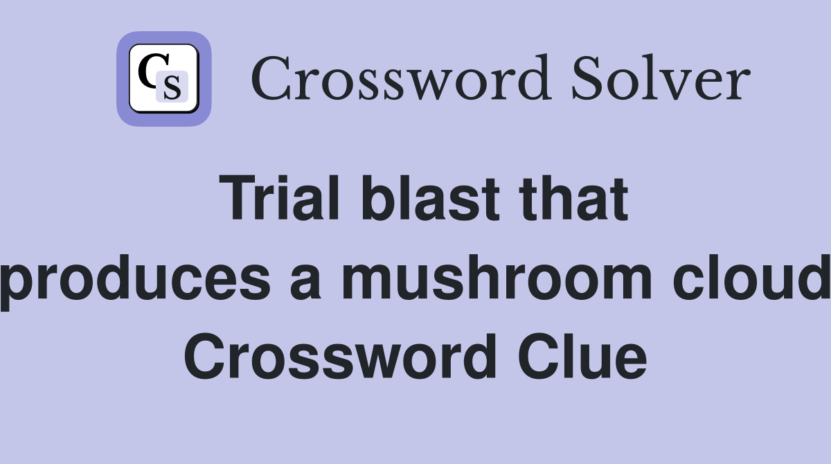 Trial blast that produces a mushroom cloud Crossword Clue