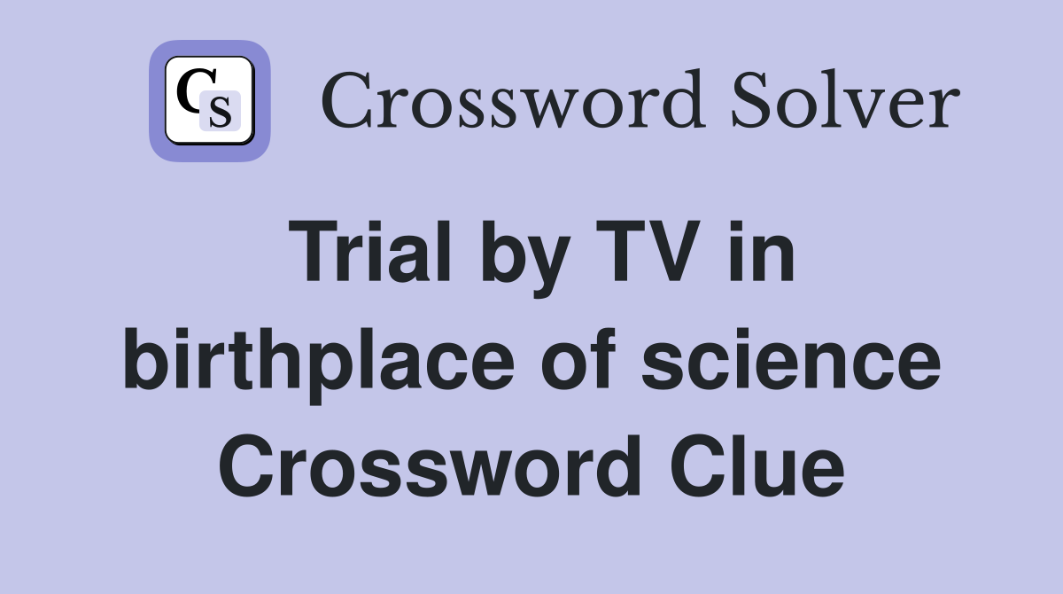 Trial by TV in birthplace of science Crossword Clue