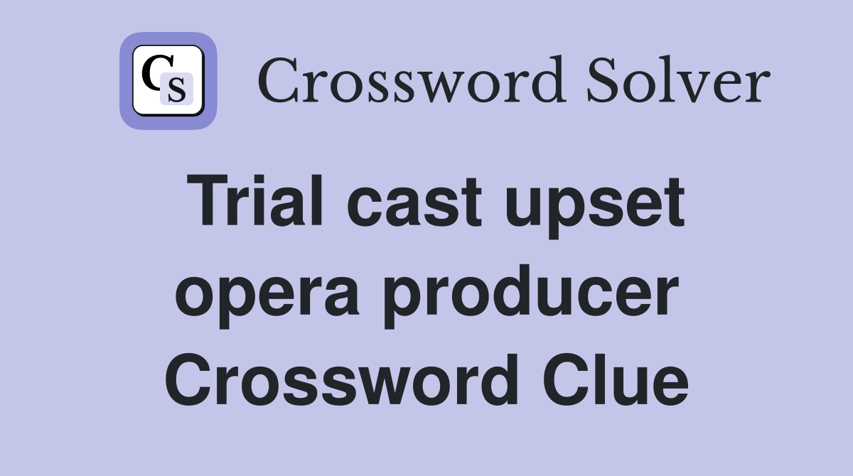 Trial cast upset opera producer Crossword Clue