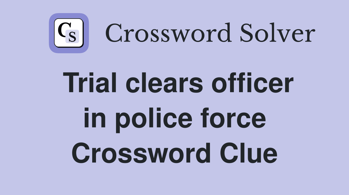 Trial clears officer in police force Crossword Clue