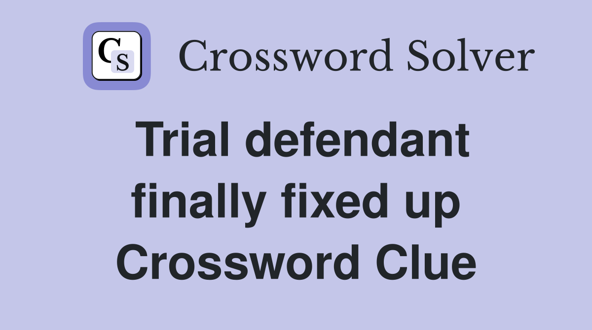 Trial defendant finally fixed up Crossword Clue