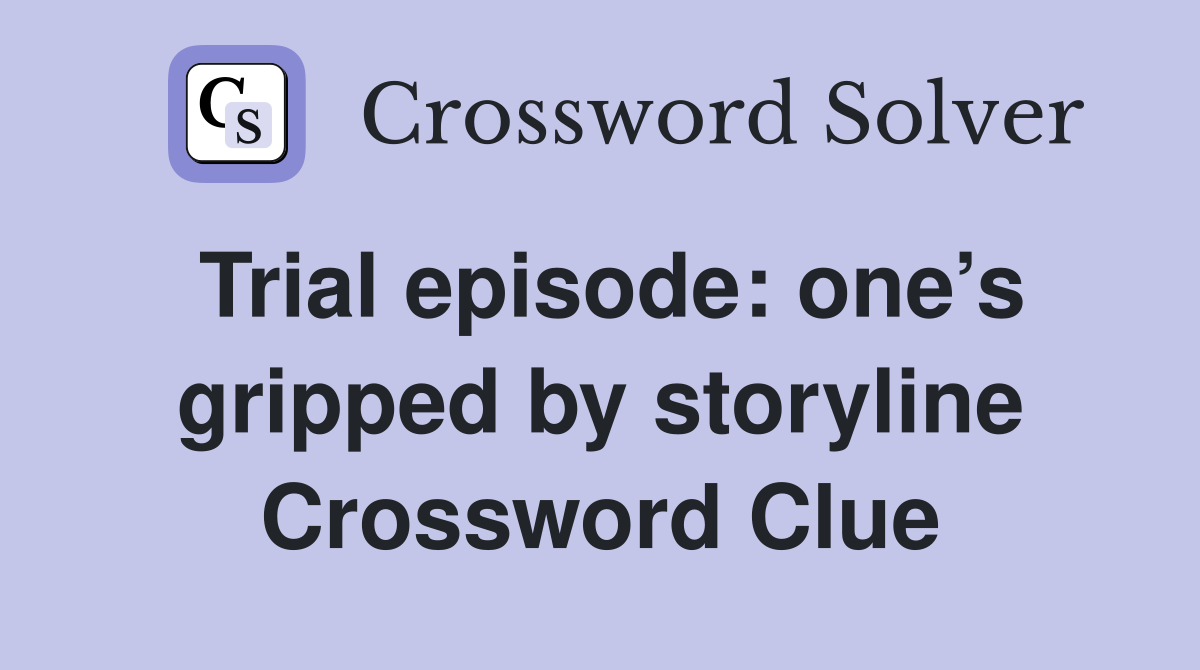 Trial episode: one’s gripped by storyline Crossword Clue