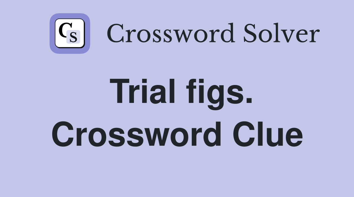 Trial figs. Crossword Clue
