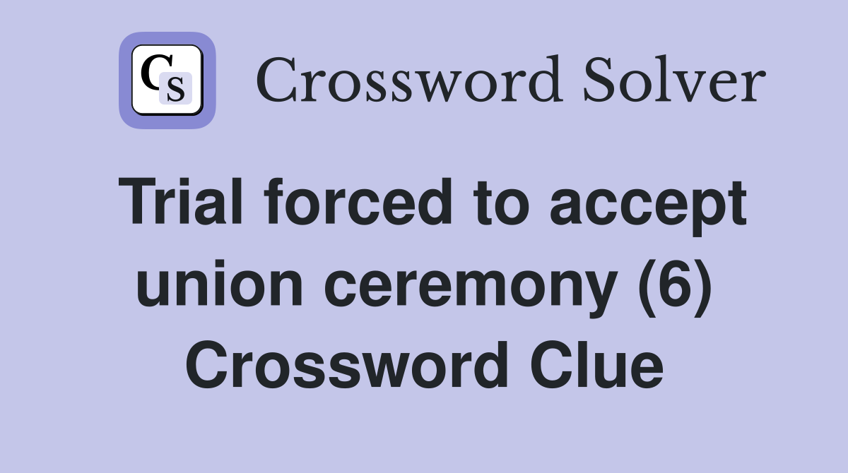 Trial forced to accept union ceremony (6) Crossword Clue