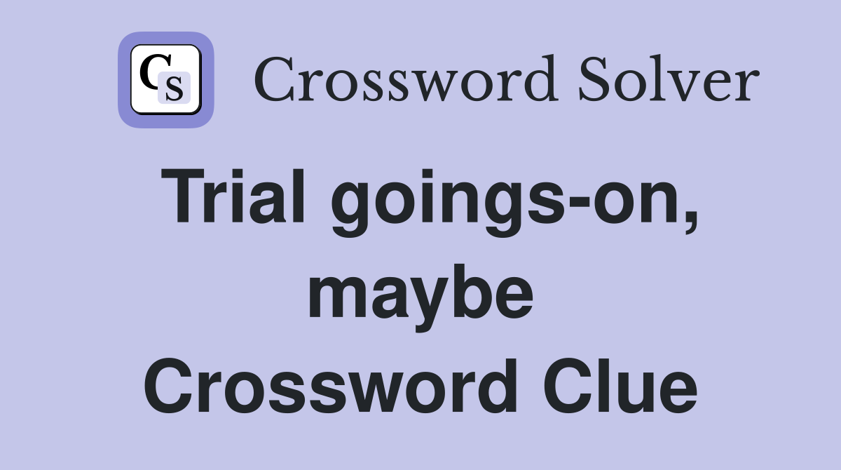 Trial goings-on, maybe Crossword Clue