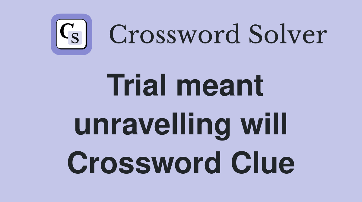 Trial meant unravelling will Crossword Clue