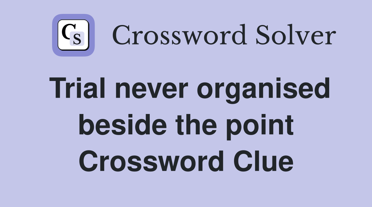 Trial never organised beside the point Crossword Clue