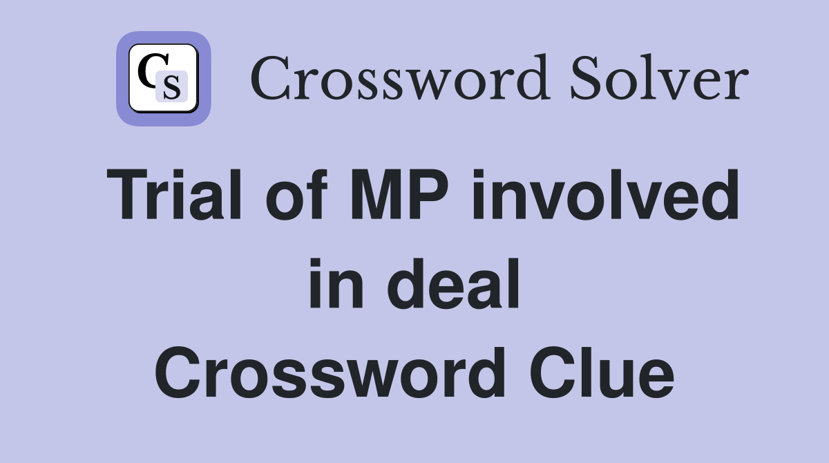 Trial of MP involved in deal Crossword Clue