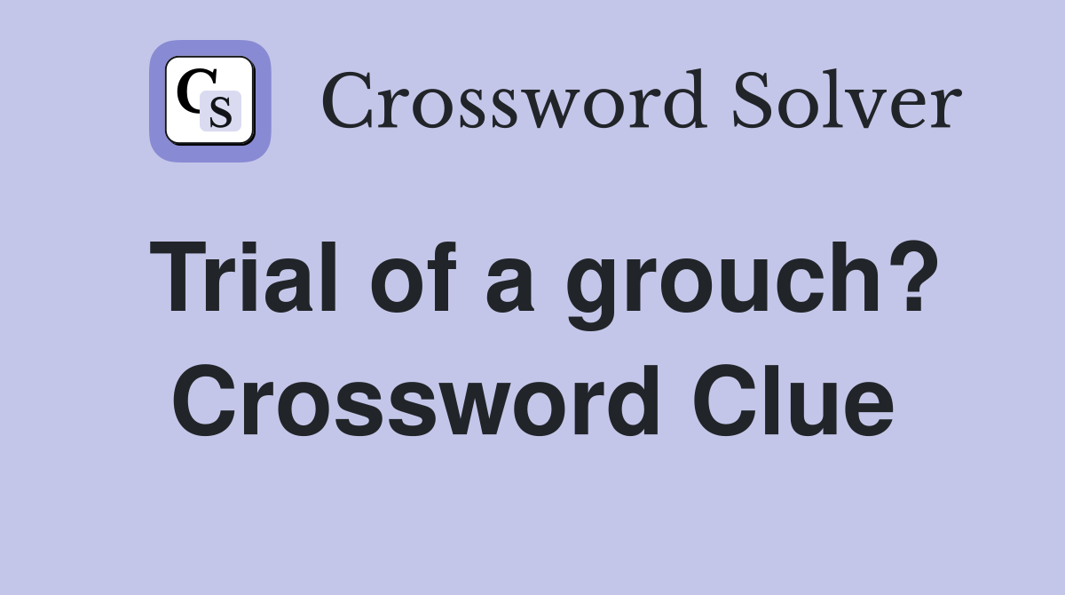 Trial of a grouch? Crossword Clue