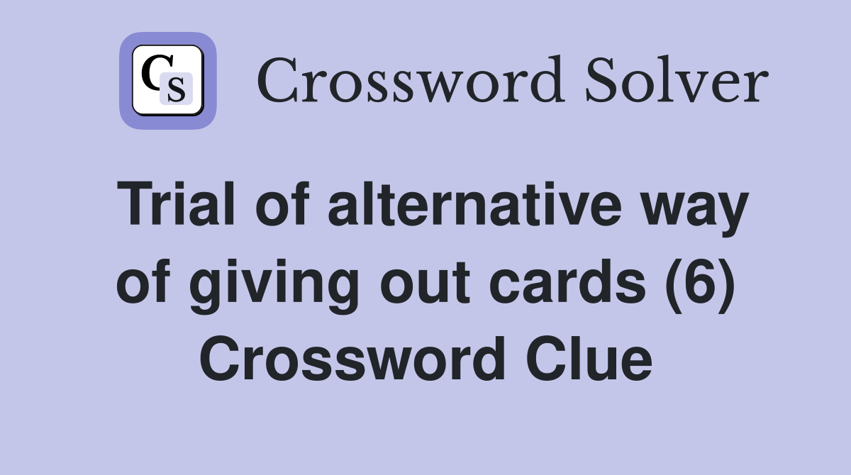 Trial of alternative way of giving out cards (6) Crossword Clue