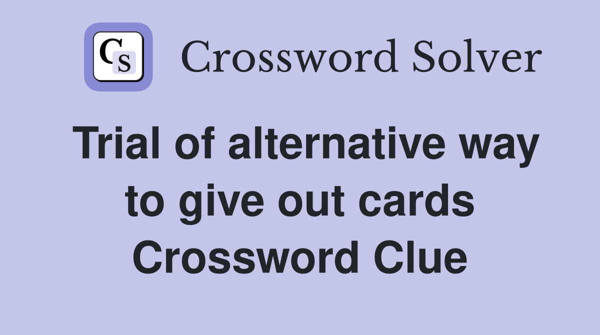 Trial of alternative way to give out cards Crossword Clue