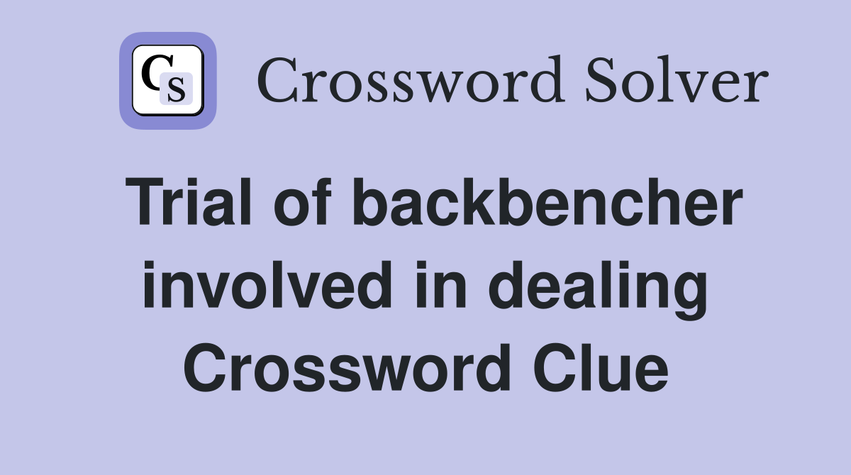 Trial of backbencher involved in dealing Crossword Clue