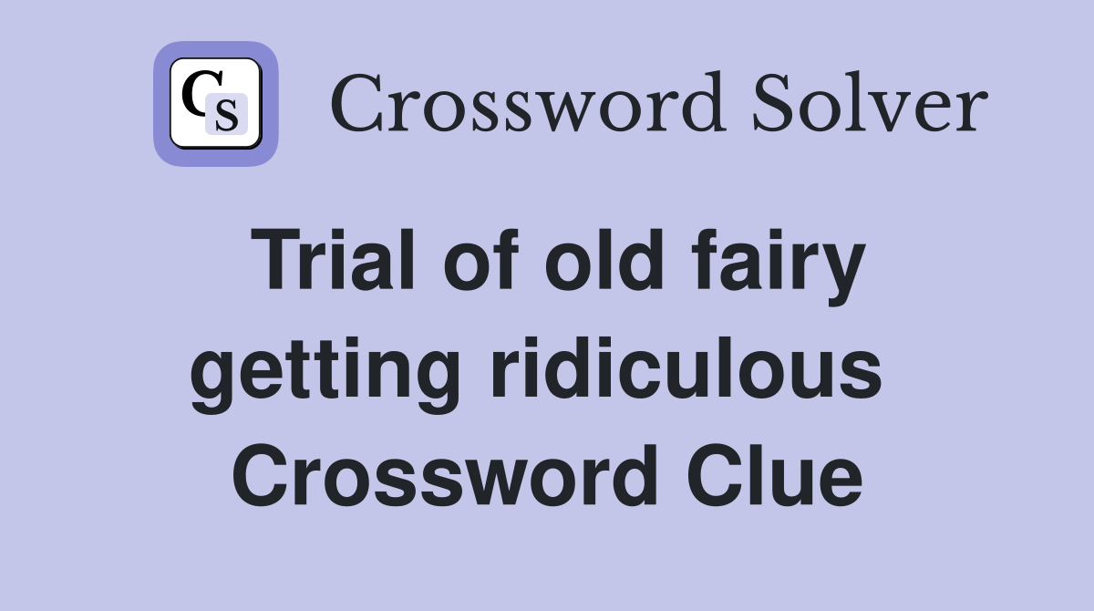 Trial of old fairy getting ridiculous  Crossword Clue