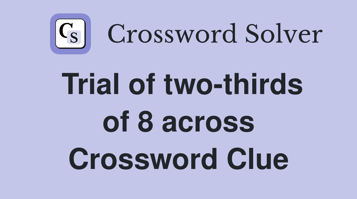 Trial of two-thirds of 8 across Crossword Clue
