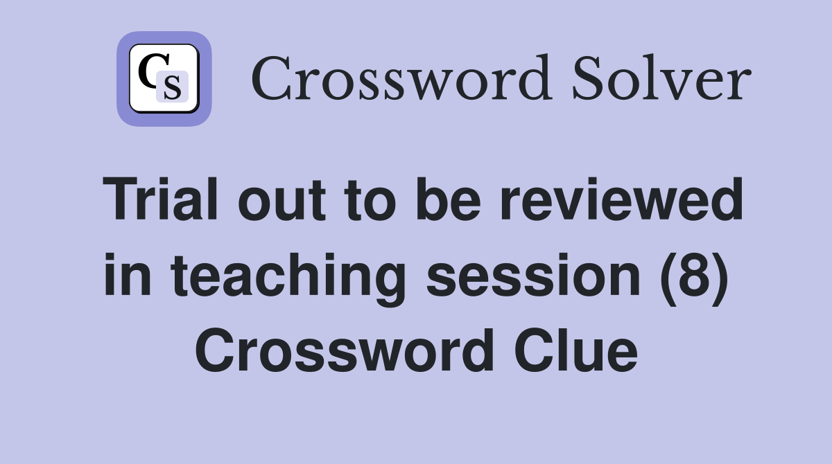 Trial out to be reviewed in teaching session (8) Crossword Clue
