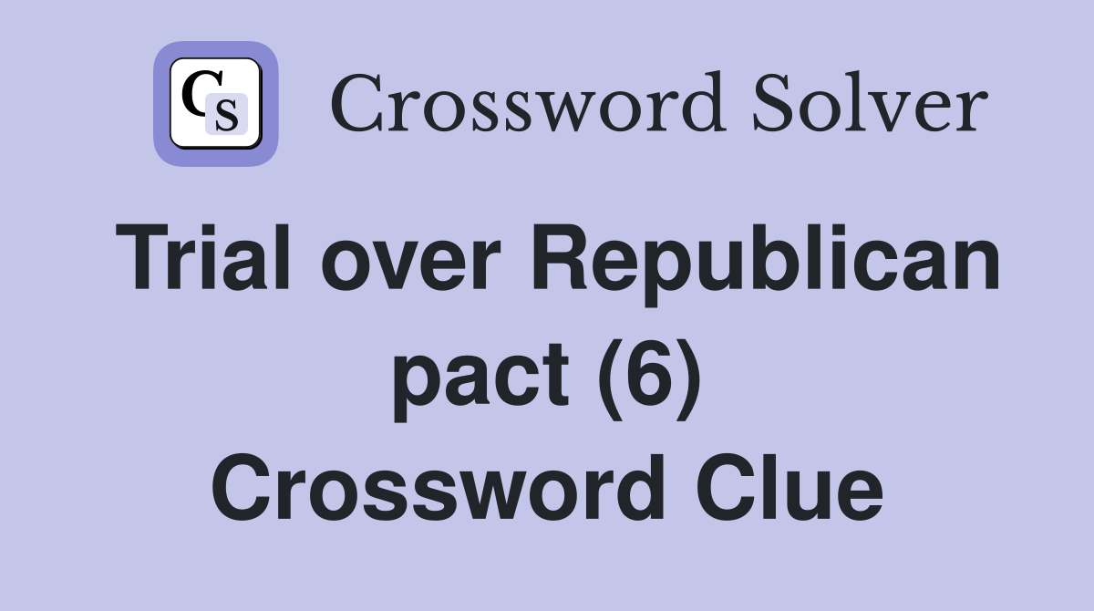 Trial over Republican pact (6) Crossword Clue