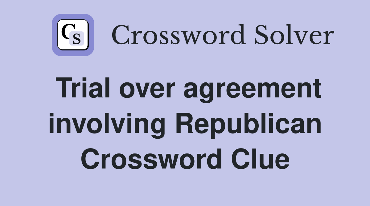 Trial over agreement involving Republican Crossword Clue