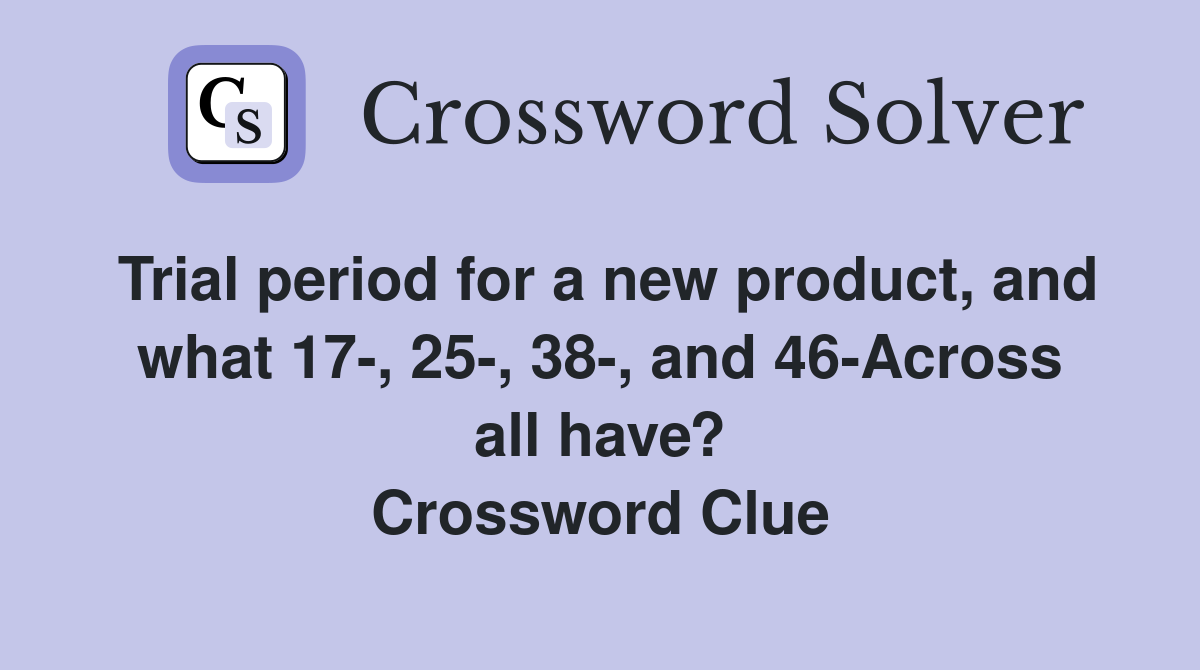 Trial period for a new product, and what 17-, 25-, 38-, and 46-Across all have? Crossword Clue
