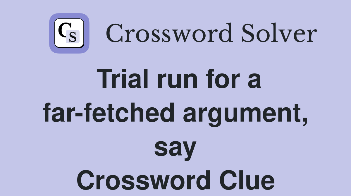 Trial run for a far-fetched argument, say Crossword Clue