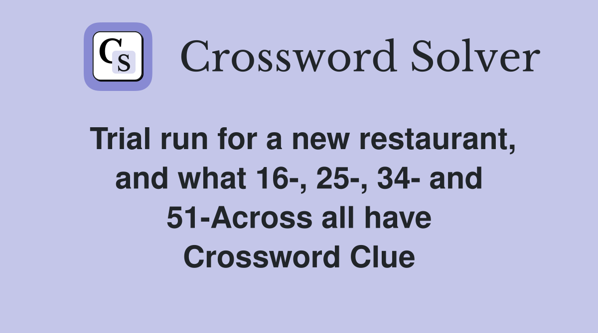 Trial run for a new restaurant, and what 16-, 25-, 34- and 51-Across all have Crossword Clue