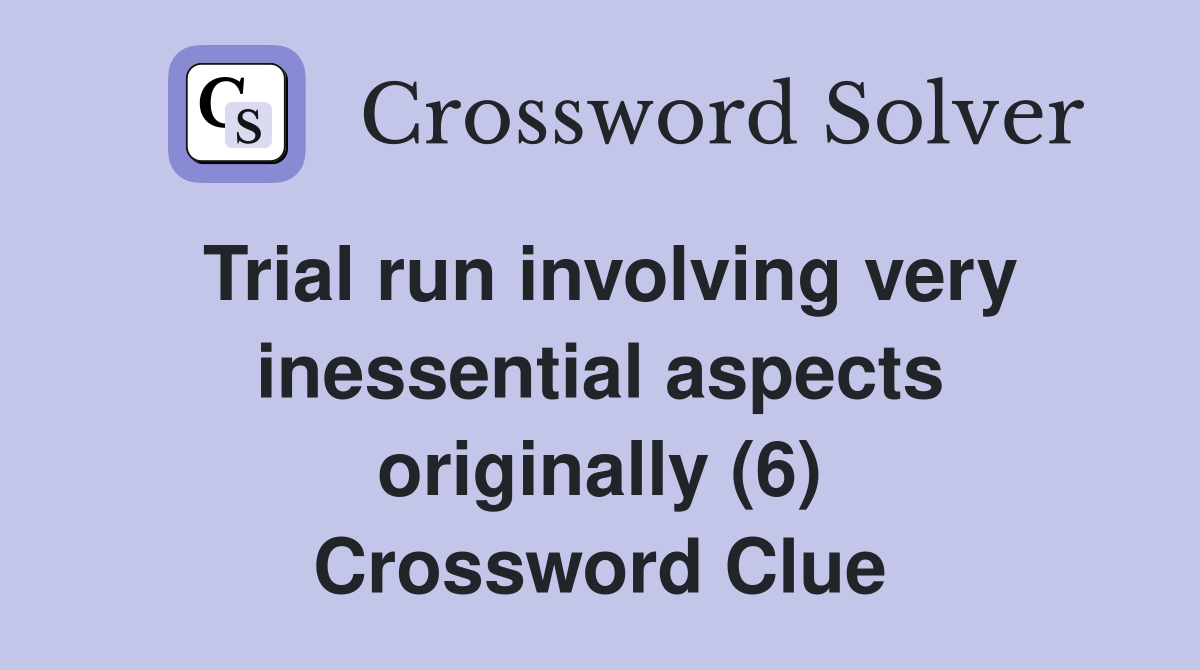 Trial run involving very inessential aspects originally (6) Crossword Clue