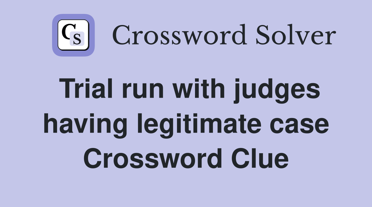 Trial run with judges having legitimate case Crossword Clue