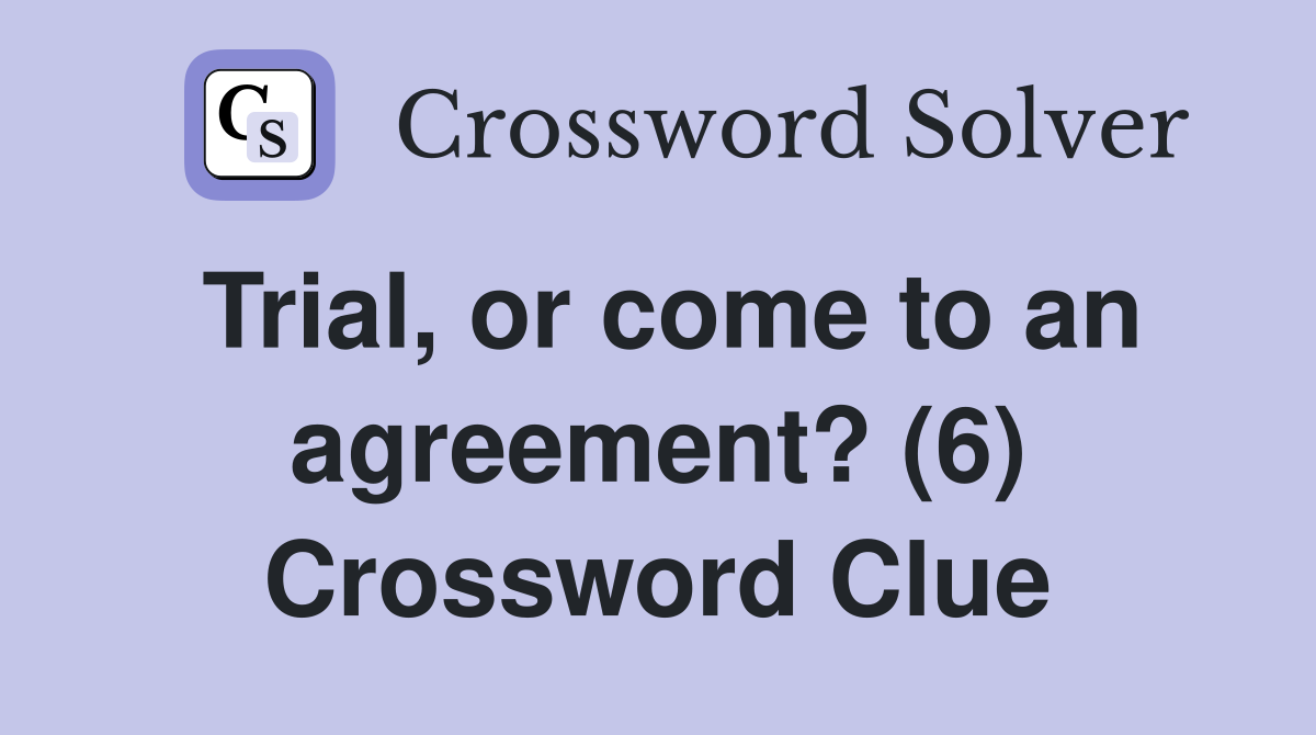 Trial, or come to an agreement? (6) Crossword Clue