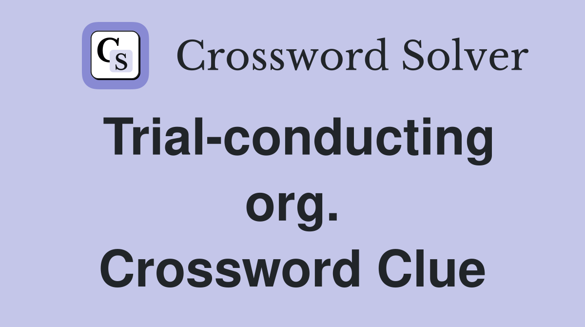 Trial-conducting org. Crossword Clue